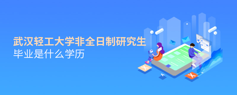 武漢輕工大學(xué)非全日制研究生畢業(yè)是什么學(xué)歷 武漢輕工大學(xué)非全日制研究生畢業(yè)是什么學(xué)歷