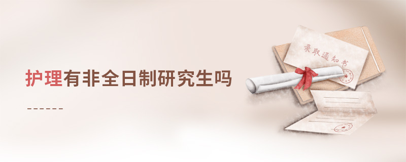 護(hù)理有非全日制研究生嗎 護(hù)理有非全日制研究生嗎