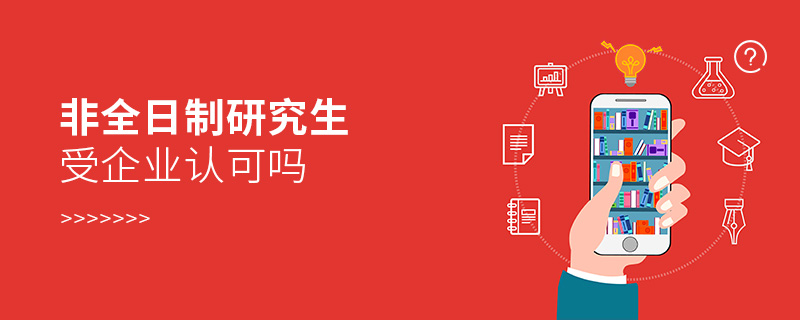 非全日制研究生受企業(yè)認(rèn)可嗎 非全日制研究生受企業(yè)認(rèn)可嗎