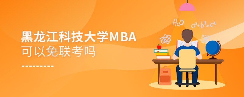 黑龍江科技大學MBA可以免聯考嗎 黑龍江科技大學MBA可以免聯考嗎