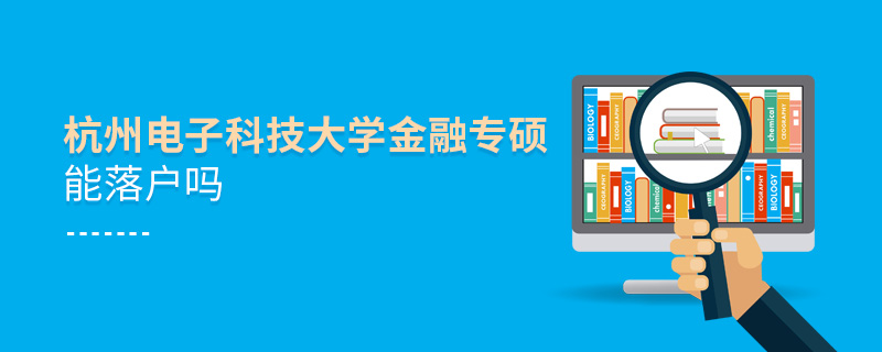 杭州電子科技大學金融專碩能落戶嗎 杭州電子科技大學金融專碩能落戶嗎
