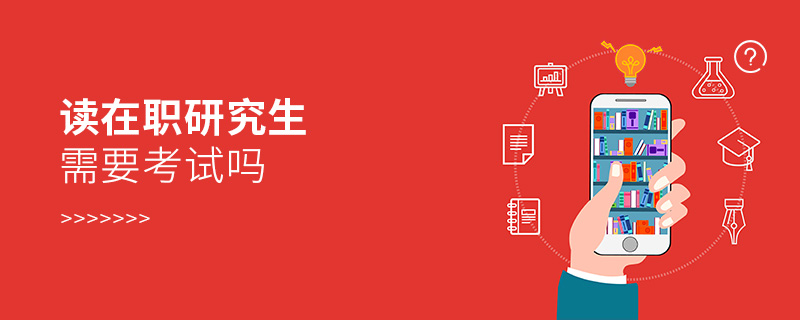 讀在職研究生需要考試嗎 讀在職研究生需要考試嗎