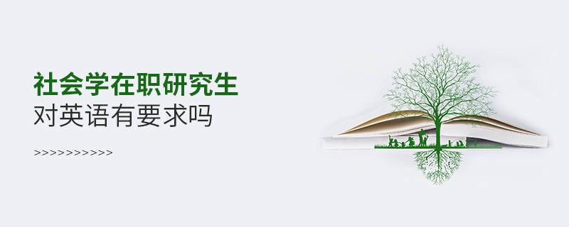社會學在職研究生對英語有要求嗎 社會學在職研究生對英語有要求嗎