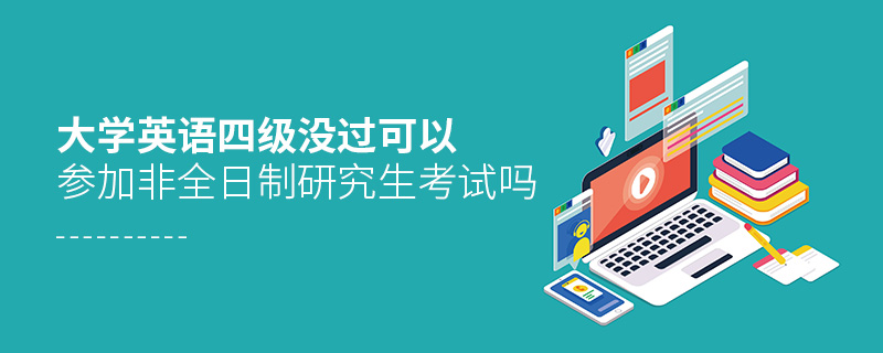 大學(xué)英語(yǔ)四級(jí)沒過(guò)可以參加非全日制研究生考試嗎 大學(xué)英語(yǔ)四級(jí)沒過(guò)可以參加非全日制研究生考試嗎