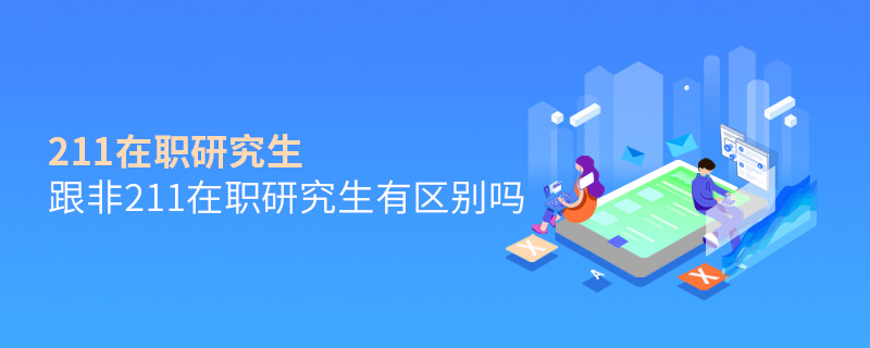 211在職研究生跟非211在職研究生有區(qū)別嗎 211在職研究生跟非211在職研究生有區(qū)別嗎
