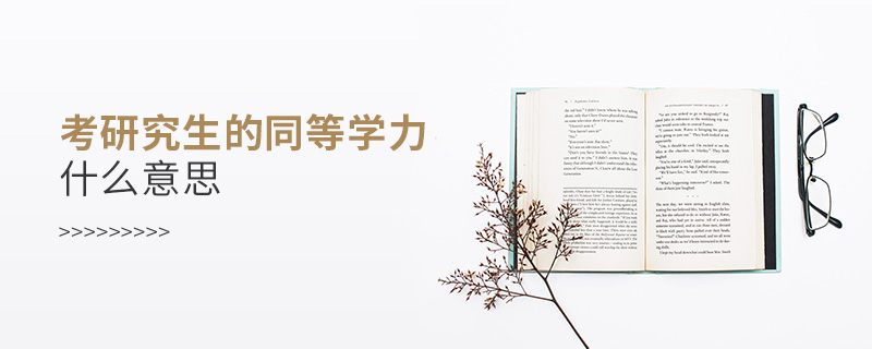 考研究生的同等學力什么意思 考研究生的同等學力什么意思